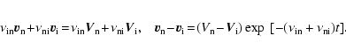 \begin{eqnarray*}\nu_{\rm in} \vec v_{\rm n} \!+ \!\nu_{\rm ni} \vec v_{\rm i}\!...
...\! \vec V_{\rm i}\right) \exp~[-(\nu_{\rm in}
+ \nu_{\rm ni})t].
\end{eqnarray*}