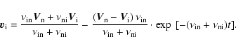 \begin{displaymath}%
\vec v_{\rm i}=\frac{\nu_{\rm in} \vec V_{\rm n} + \nu_{\rm...
...n}+ \nu_{\rm ni}}
\cdot\exp~[-(\nu_{\rm in} + \nu_{\rm ni})t].
\end{displaymath}