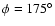 $\phi =
175^{\circ}$