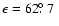 $\epsilon = 62\hbox{$.\!\!^\circ$ }7~ $
