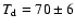 $T_{\rm d} = 70 \pm 6$