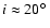 $i \approx 20\hbox{$^\circ$ }$