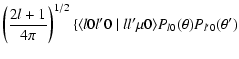 $\displaystyle \left(\frac{2l+1}{4\pi}\right)^{1/2} \{\langle l0l'0\mid ll'\mu0\rangle P_{l0}(\theta)P_{l'0}(\theta')$