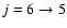 $j = 6 \to 5$