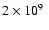 $2 \times 10^{9\phantom{0}}$