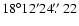 $18^{\circ}12'24\hbox{$.\!\!^{\prime\prime}$ }22$