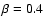 $\beta = 0.4$
