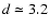 $d \simeq 3.2$