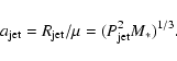 \begin{displaymath}%
a_{\rm jet} = {R}_{\rm jet}/\mu = ({P}_{\rm jet}^2 {M}_*)^{1/3}.
\end{displaymath}