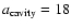 $a_{\rm cavity} = 18$