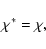 \begin{displaymath}\chi^*=\chi,
\end{displaymath}