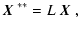 $\displaystyle \mbox{\boldmath$X$ }^{**}=L~\mbox{\boldmath$X$ },$