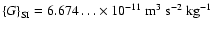 ${\left\{G\right\}}_{\rm SI}=6.674\dots\times10^{-11}\ {\rm m}^3~{\rm s}^{-2}~{\rm
kg}^{-1}$