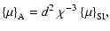 $\displaystyle {\left\{\mu\right\}}_{\rm A}=d^2~\chi^{-3}~{\left\{\mu\right\}}_{\rm SI},$