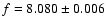 $f =
8.080 \pm 0.006$