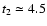 $t_{\rm 2}
\simeq 4.5$