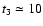 $t_{\rm 3} \simeq 10$