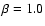 $\beta=1.0$