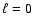 $\ell =0$