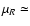 $\mu _R \simeq $