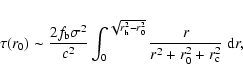 \begin{displaymath}%
\tau(r_0) \sim \frac{2 f_{\rm b} \sigma^2}{c^2} \int_0^{\sq...
...rm h}^2-r_0^2}}
\frac{r}{r^2 + r_0^2 + r_{\rm c}^2} ~{\rm d}r,
\end{displaymath}