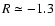 $R \simeq
-1.3$