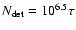 $N_{\rm det} = 10^{6.5} \tau$