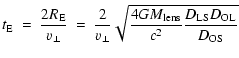 $\displaystyle t_{\rm E} ~=~ \frac{2 R_{\rm E}}{v_{\perp}} ~=~ \frac{2}{v_{\perp}}
\sqrt{ \frac{4 G M_{\rm lens}}{c^2} \frac{D_{\rm LS}D_{\rm OL}}{D_{\rm OS}}}$
