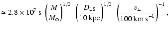 $\displaystyle \simeq 2.8 \times 10^7~{\rm s} ~ \left( \frac {M}{M_\odot} \right...
...kpc}} \right)^{1/2} ~ \left( \frac {v_\perp}{100~{\rm km~s}^{-1}} \right)^{-1},$