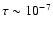 $\tau \sim 10^{-7}$