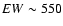 $EW\sim550$