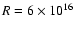$R=6\times 10^{16}$