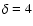 $\delta =4$