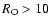 $R_{\rm O}>10$