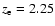 $z_{\rm e}=2.25$