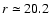 $r \simeq 20.2$