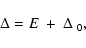 \begin{displaymath}%
\Delta = E ~ + ~ \Delta_{~ 0},
\end{displaymath}