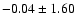 $-0.04 \pm 1.60 $