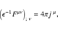 \begin{displaymath}%
\left(\epsilon^{-1} F^{\mu \nu}\right)_{;~ {\nu}} = 4 \pi j^{~\mu},
\end{displaymath}