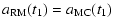 $\displaystyle a_{\rm RM}(t_1) = a_{\rm MC}(t_1)$