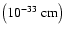 $\left( 10^{-33}~{\rm cm} \right)$