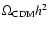 $\Omega_{\rm CDM} h^2$