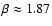 $\beta \approx 1.87$