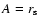 $A=r_{\rm s}$