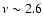 $\nu \sim2.6$