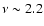 $\nu \sim2.2$