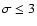 $\sigma \le3$