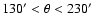 $130' < \theta < 230'$