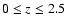 $0 \leq z \leq 2.5$