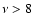 $\nu > 8$